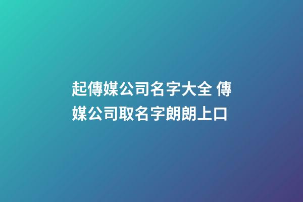 起傳媒公司名字大全 傳媒公司取名字朗朗上口-第1張-公司起名-玄機派
